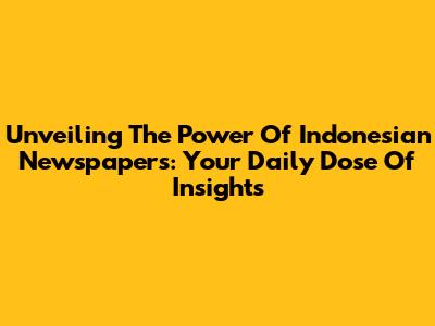 Unveiling The Power Of Indonesian Newspapers: Your Daily Dose Of Insights