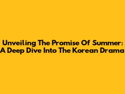 Unveiling The Promise Of Summer: A Deep Dive Into The Korean Drama