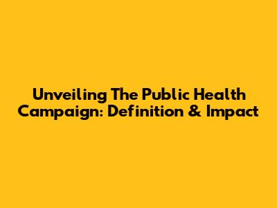Unveiling The Public Health Campaign: Definition & Impact