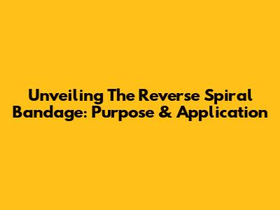 Unveiling The Reverse Spiral Bandage: Purpose & Application