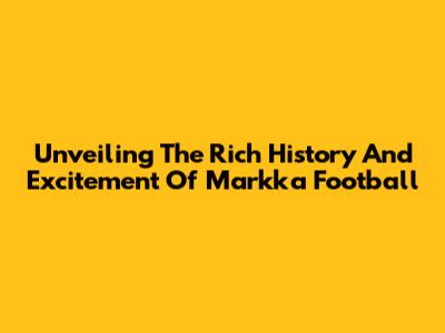 Unveiling The Rich History And Excitement Of Markka Football