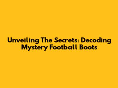 Unveiling The Secrets: Decoding Mystery Football Boots
