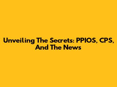 Unveiling The Secrets: PPIOS, CPS, And The News