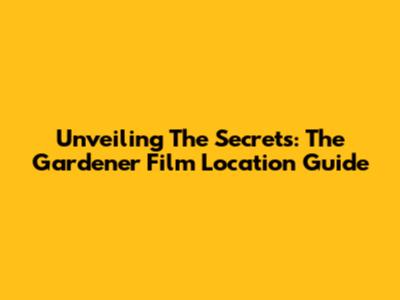 Unveiling The Secrets: The Gardener Film Location Guide