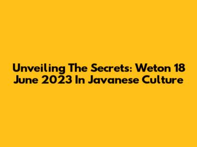 Unveiling The Secrets: Weton 18 June 2023 In Javanese Culture
