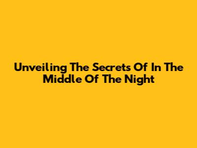 Unveiling The Secrets Of 'In The Middle Of The Night'
