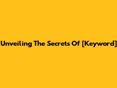 Unveiling The Secrets Of [Keyword]