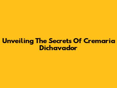 Unveiling The Secrets Of Cremaria Dichavador
