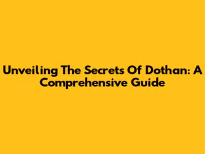 Unveiling The Secrets Of Dothan: A Comprehensive Guide