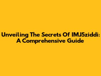 Unveiling The Secrets Of IMJ5ziddi: A Comprehensive Guide