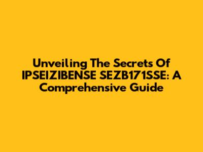 Unveiling The Secrets Of IPSEIZIBENSE SEZB171SSE: A Comprehensive Guide