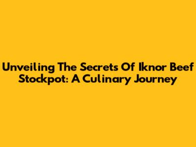 Unveiling The Secrets Of Iknor Beef Stockpot: A Culinary Journey