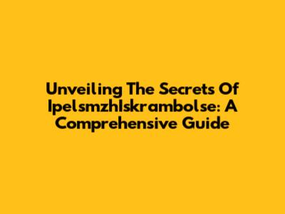Unveiling The Secrets Of IpelsmzhIskrambolse: A Comprehensive Guide