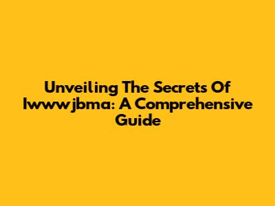 Unveiling The Secrets Of Iwwwjbma: A Comprehensive Guide