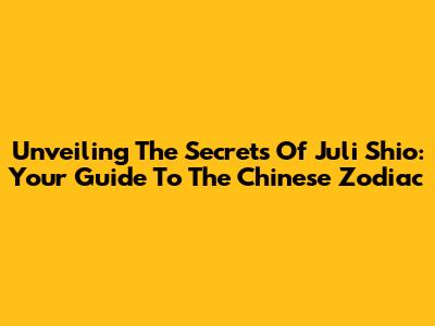 Unveiling The Secrets Of Juli Shio: Your Guide To The Chinese Zodiac