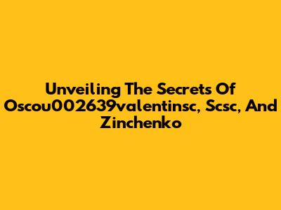 Unveiling The Secrets Of Oscou002639valentinsc, Scsc, And Zinchenko