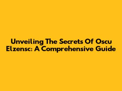 Unveiling The Secrets Of Oscu Elzensc: A Comprehensive Guide
