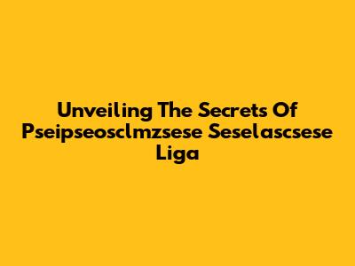 Unveiling The Secrets Of Pseipseosclmzsese Seselascsese Liga