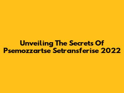 Unveiling The Secrets Of Psemozzartse Setransferise 2022