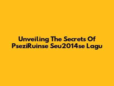 Unveiling The Secrets Of PseziRuinse Seu2014se Lagu
