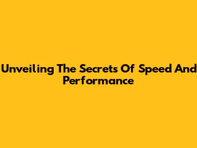 Unveiling The Secrets Of Speed And Performance