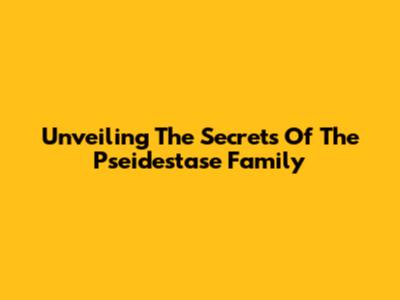 Unveiling The Secrets Of The Pseidestase Family