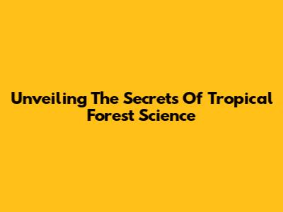 Unveiling The Secrets Of Tropical Forest Science