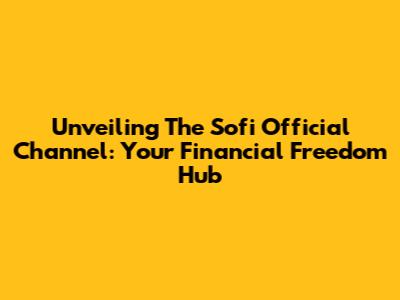 Unveiling The Sofi Official Channel: Your Financial Freedom Hub