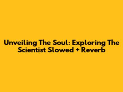 Unveiling The Soul: Exploring 'The Scientist' Slowed + Reverb