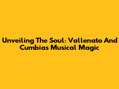 Unveiling The Soul: Vallenato And Cumbia's Musical Magic