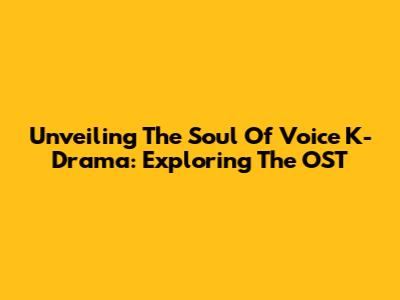 Unveiling The Soul Of 'Voice' K-Drama: Exploring The OST