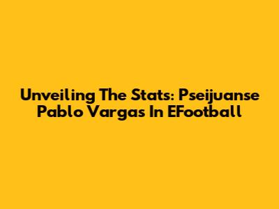 Unveiling The Stats: Pseijuanse Pablo Vargas In EFootball