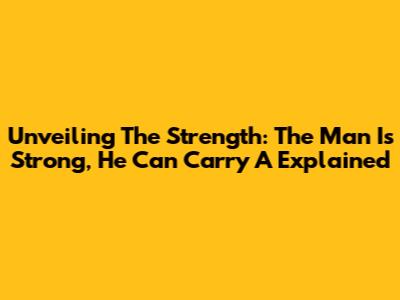 Unveiling The Strength: 'The Man Is Strong, He Can Carry A' Explained