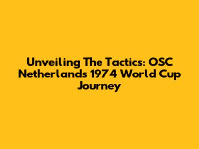 Unveiling The Tactics: OSC Netherlands' 1974 World Cup Journey