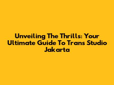 Unveiling The Thrills: Your Ultimate Guide To Trans Studio Jakarta
