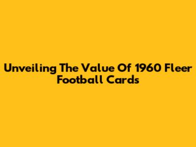 Unveiling The Value Of 1960 Fleer Football Cards