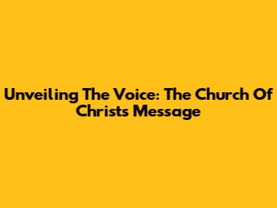 Unveiling The Voice: The Church Of Christ's Message
