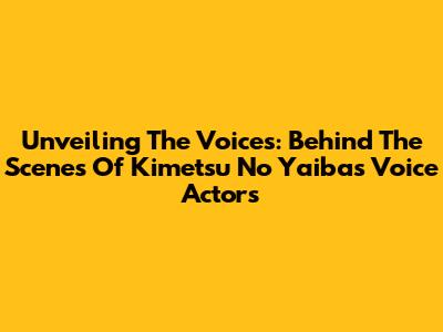 Unveiling The Voices: Behind The Scenes Of Kimetsu No Yaiba's Voice Actors