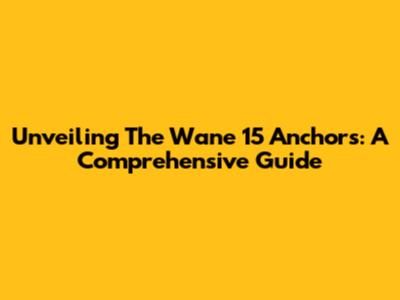 Unveiling The Wane 15 Anchors: A Comprehensive Guide