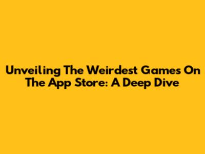 Unveiling The Weirdest Games On The App Store: A Deep Dive