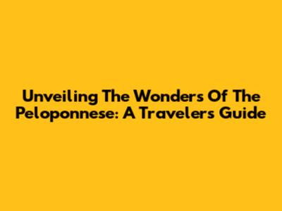 Unveiling The Wonders Of The Peloponnese: A Traveler's Guide