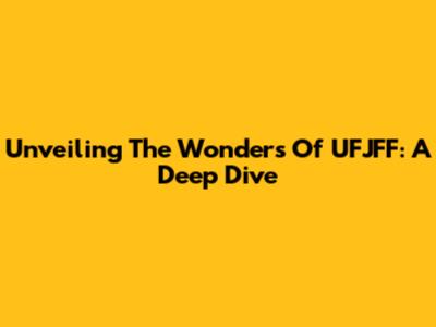 Unveiling The Wonders Of UFJFF: A Deep Dive