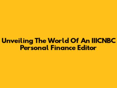 Unveiling The World Of An IIICNBC Personal Finance Editor