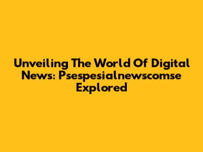 Unveiling The World Of Digital News: Psespesialnewscomse Explored