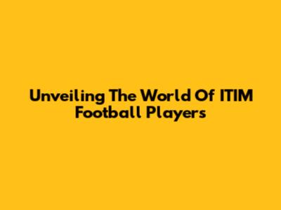 Unveiling The World Of ITIM Football Players