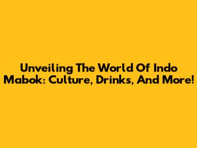 Unveiling The World Of Indo Mabok: Culture, Drinks, And More!