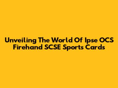 Unveiling The World Of Ipse OCS Firehand SCSE Sports Cards