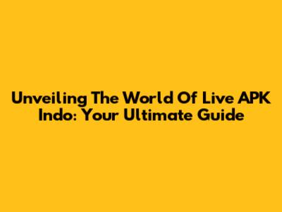 Unveiling The World Of Live APK Indo: Your Ultimate Guide