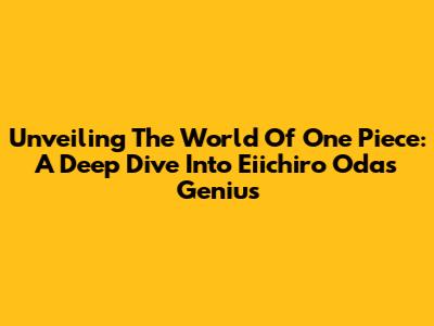 Unveiling The World Of One Piece: A Deep Dive Into Eiichiro Oda's Genius