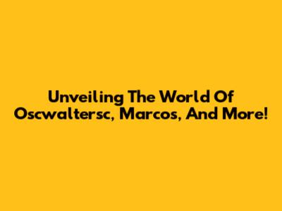 Unveiling The World Of Oscwaltersc, Marcos, And More!